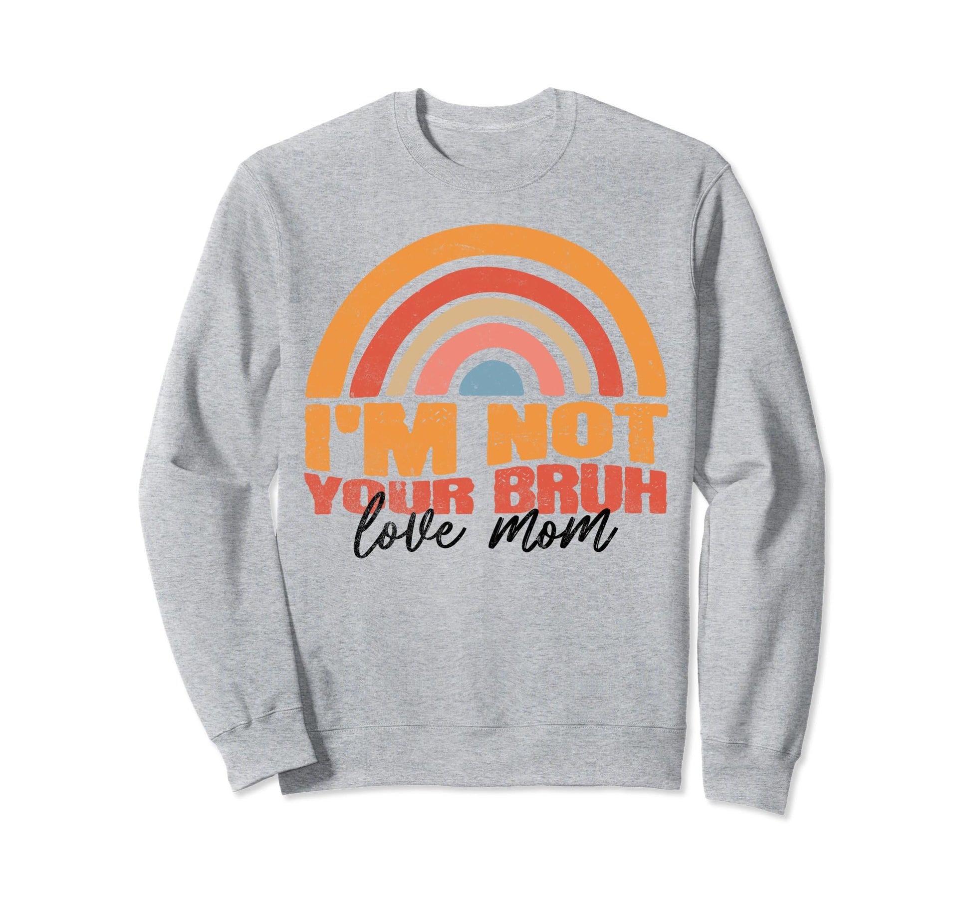 Im Not Your Bruh Love Mom Rainbow Funny Sweatshirt - Novelty Apparel Unisex - T-Shirt, Sweatshirt, Hoodie