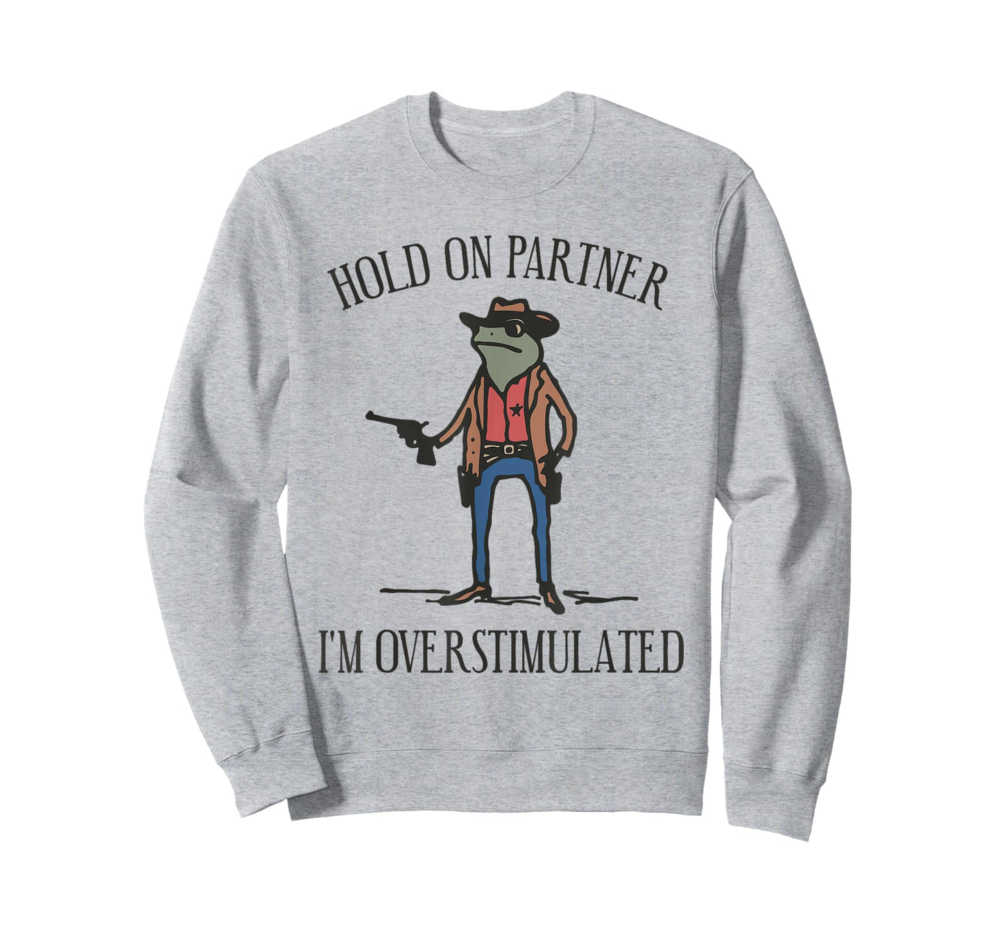 Hold Partner Im Overstimulated Cowboy Sweatshirt - Trendy Graphic Unisex - T-Shirt, Sweatshirt, Hoodie