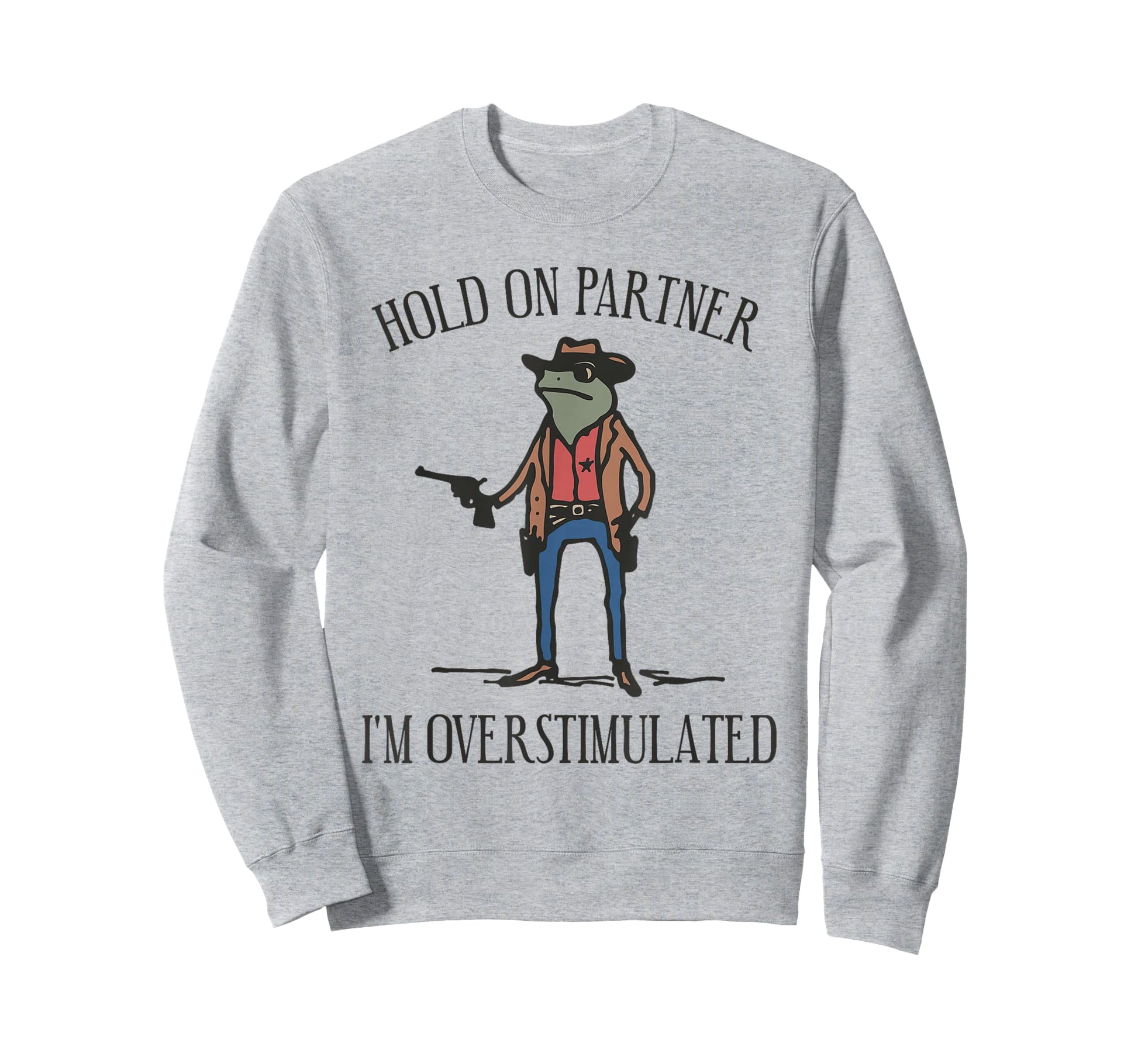 Hold Partner Im Overstimulated Cowboy Sweatshirt - Trendy Graphic Unisex - T-Shirt, Sweatshirt, Hoodie
