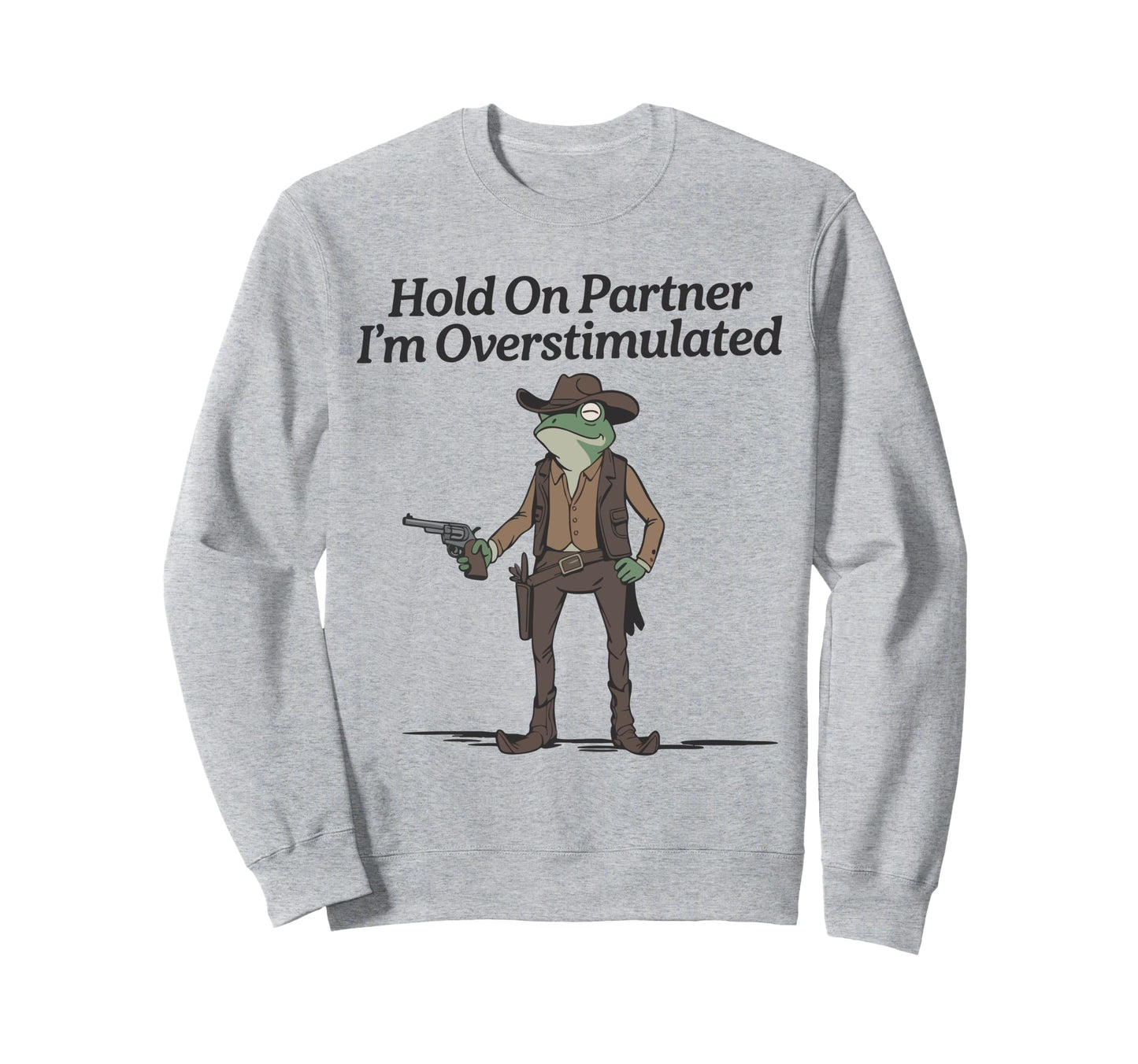 Hold Partner Im Overstimulated Cowboy Sweatshirt - Graphic Print Unisex - T-Shirt, Sweatshirt, Hoodie
