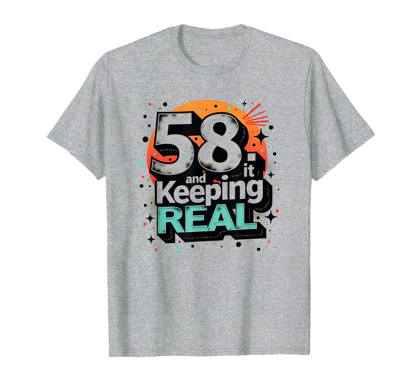 58 And Keeping It Real Birthday Gift T-Shirt - Graphic Print Unisex - T-Shirt, Sweatshirt, Hoodie