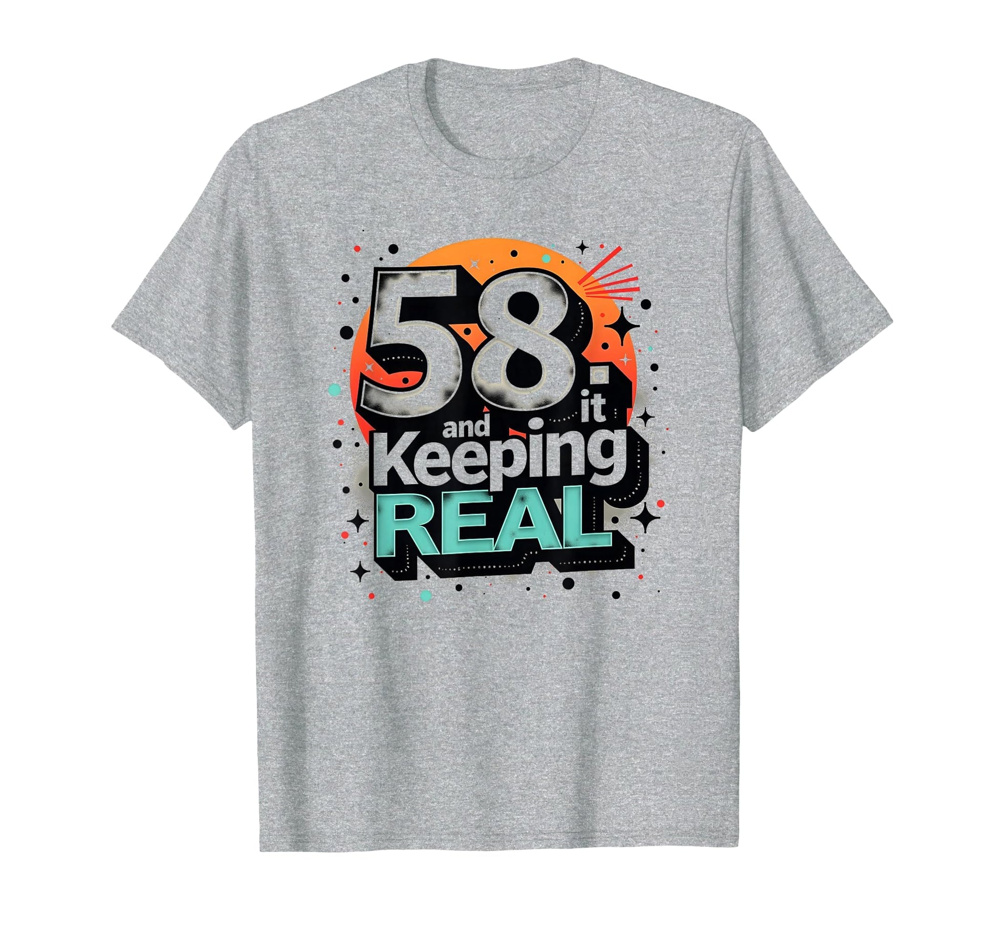 58 And Keeping It Real Birthday Gift T-Shirt - Graphic Print Unisex - T-Shirt, Sweatshirt, Hoodie