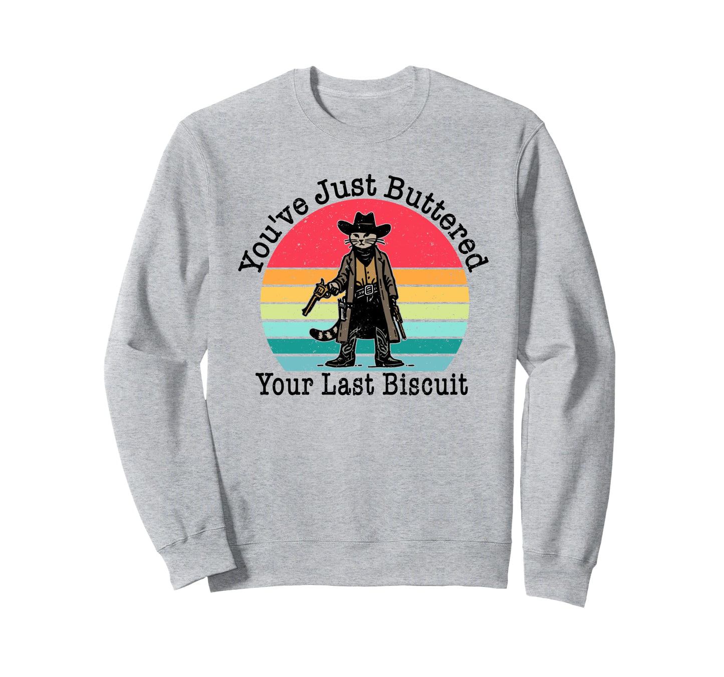 Youve Just Buttered Your Last Biscuit Sweatshirt - Novelty Apparel Unisex - T-Shirt, Sweatshirt, Hoodie
