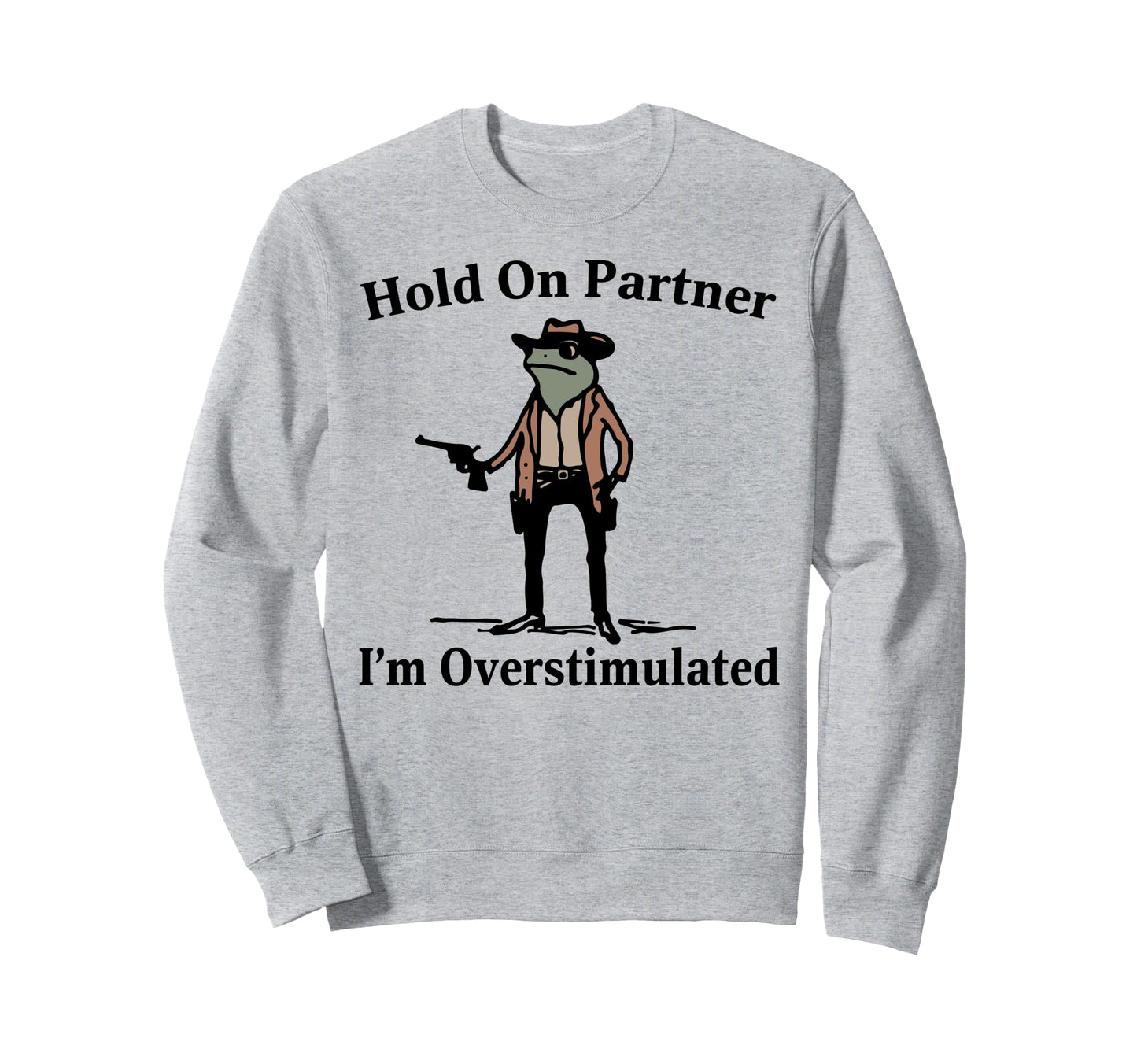 Hold Partner Im Overstimulated Sweatshirt - Custom Art Print Men Women - T-Shirt, Sweatshirt, Hoodie