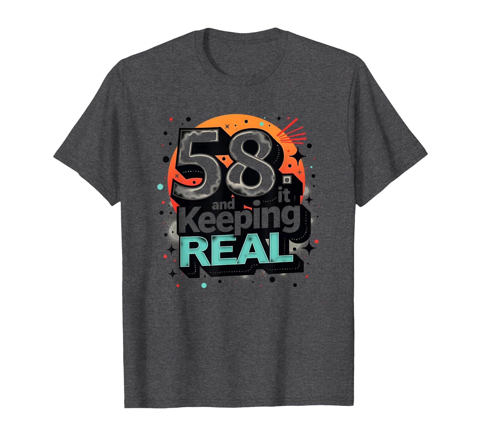 58 And Keeping It Real Birthday Gift T-Shirt - Novelty Apparel Men Women - T-Shirt, Sweatshirt, Hoodie