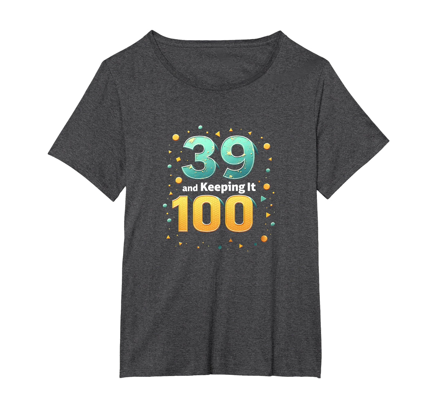 39 And Keeping It 100 Birthday Gift T-Shirt - Fun Novelty Design Unisex - T-Shirt, Sweatshirt, Hoodie