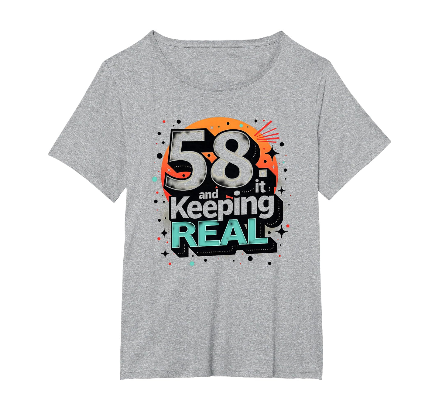 58 And Keeping It Real Birthday Gift T-Shirt - Custom Art Print Unisex - T-Shirt, Sweatshirt, Hoodie