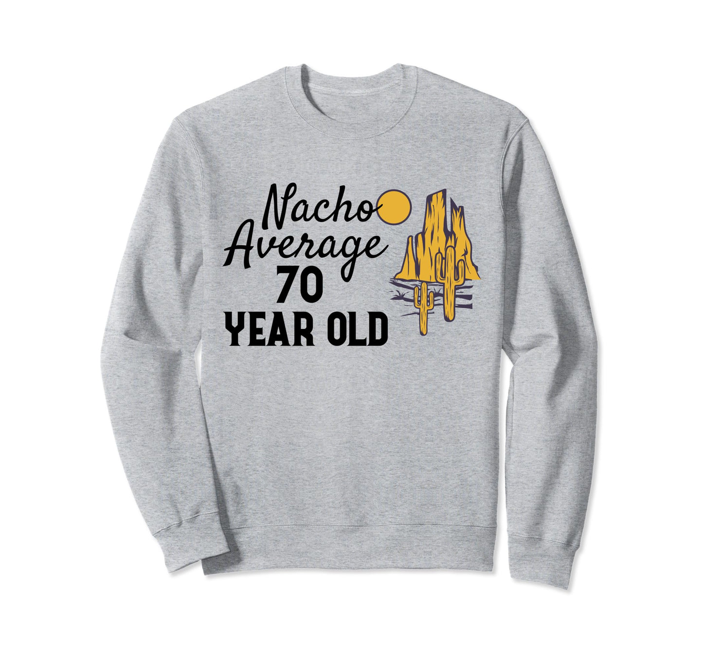 Nacho Average 70 Year Old Desert Wild Sweatshirt - Unique Graphic Unisex - T-Shirt, Sweatshirt, Hoodie
