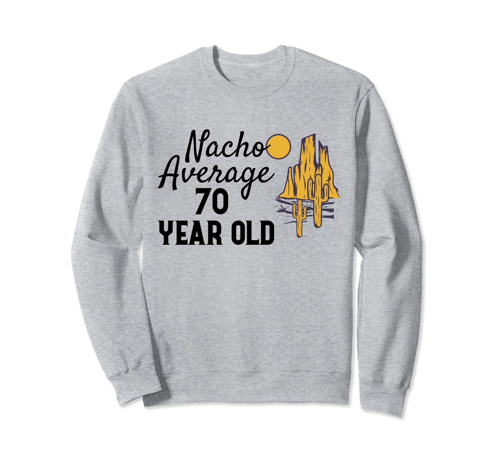 Nacho Average 70 Year Old Desert Wild Sweatshirt - Unique Graphic Unisex - T-Shirt, Sweatshirt, Hoodie