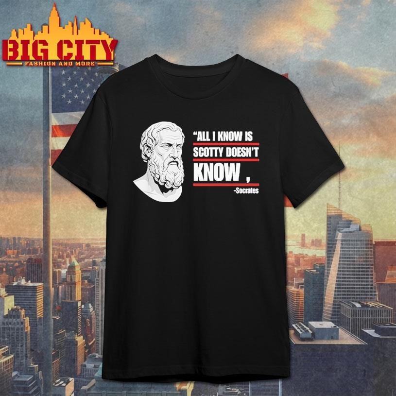 All I Know Is Scotty Doesn't Funny Socrates Parody - Adult & Kids T-Shirts, Sweatshirts & Hoodies apparel design preview 1