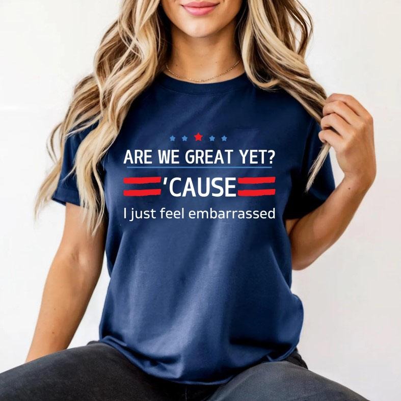 Are We Great Yet Cause I Just Feel Embarrassed - Adult & Kids T-Shirts, Sweatshirts & Hoodies apparel design preview 1