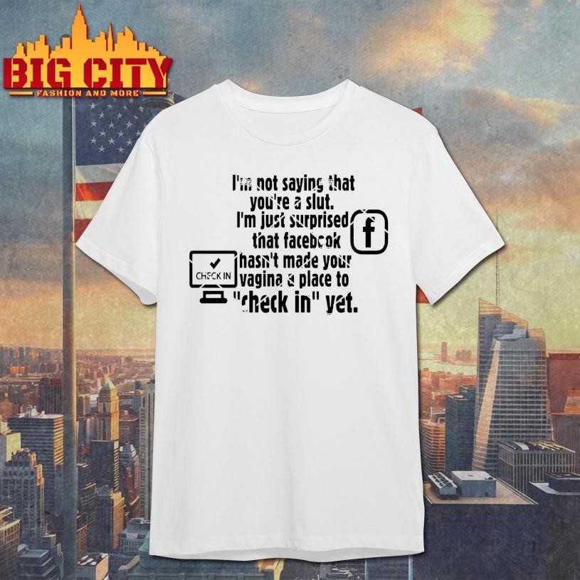 Check in Facebook I'm Not Saying That You're A Slut - Adult & Kids T-Shirts, Sweatshirts & Hoodies apparel design preview 1