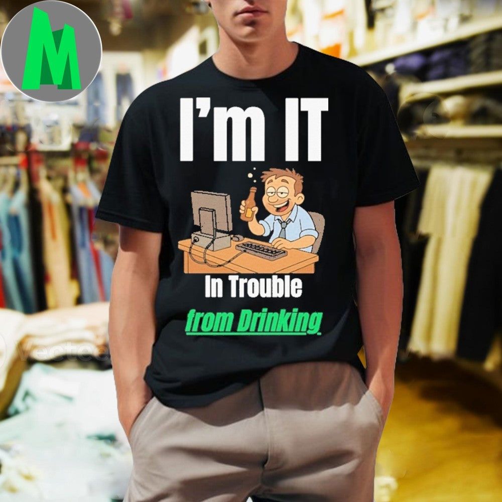 Design I'm IT In Trouble from Drinking - Adult & Kids T-Shirts, Sweatshirts & Hoodies apparel design preview 1