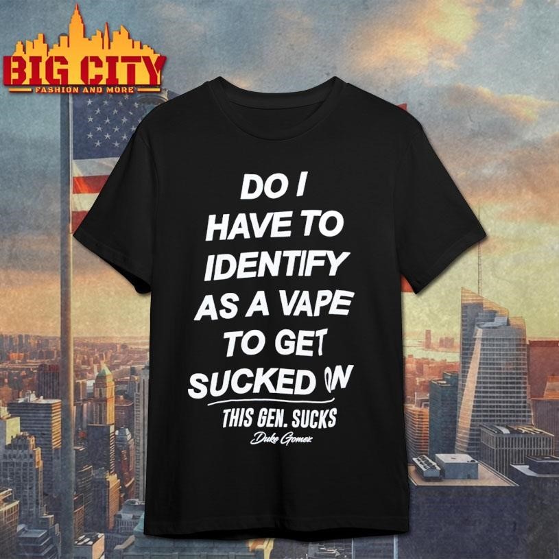 Do I Have To Identify As A Vape Get Sucked On This - Adult & Kids T-Shirts, Sweatshirts & Hoodies apparel design preview 1
