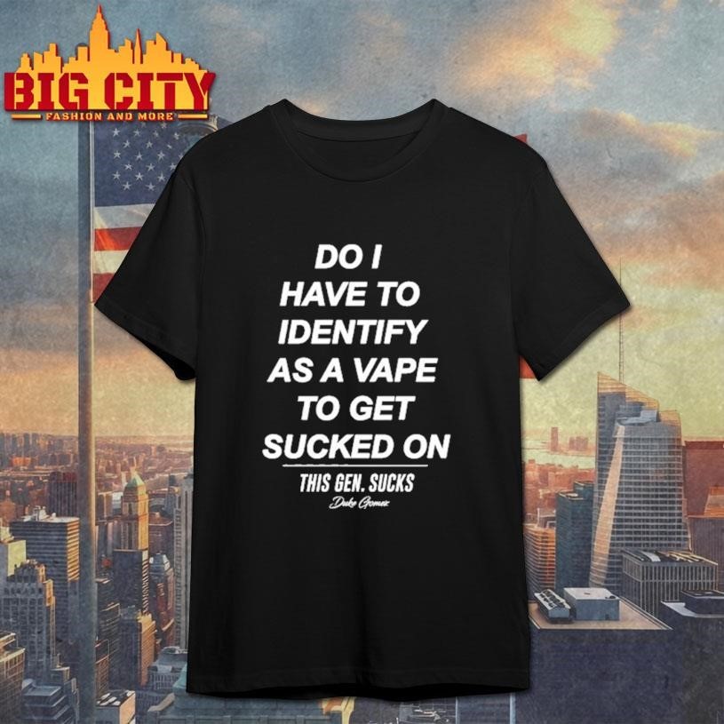 Do I Have To Identify As A Vape Get Sucked - Adult & Kids T-Shirts, Sweatshirts & Hoodies apparel design preview 1