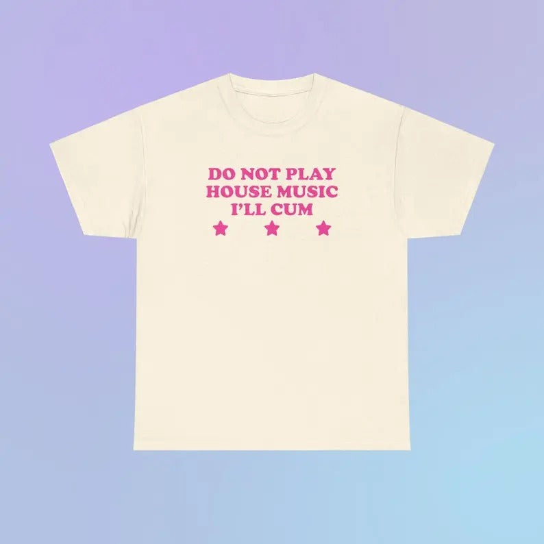 Do Not Play House Music I'Ll Cum Heavy Cotton - Adult & Kids T-Shirts, Sweatshirts & Hoodies apparel design preview 1
