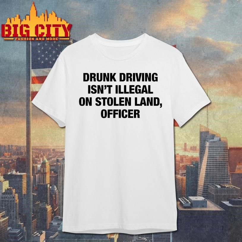 Drunk Driving Isn't Illegal On Stolen Land, Officer - Adult & Kids T-Shirts, Sweatshirts & Hoodies apparel design preview 1