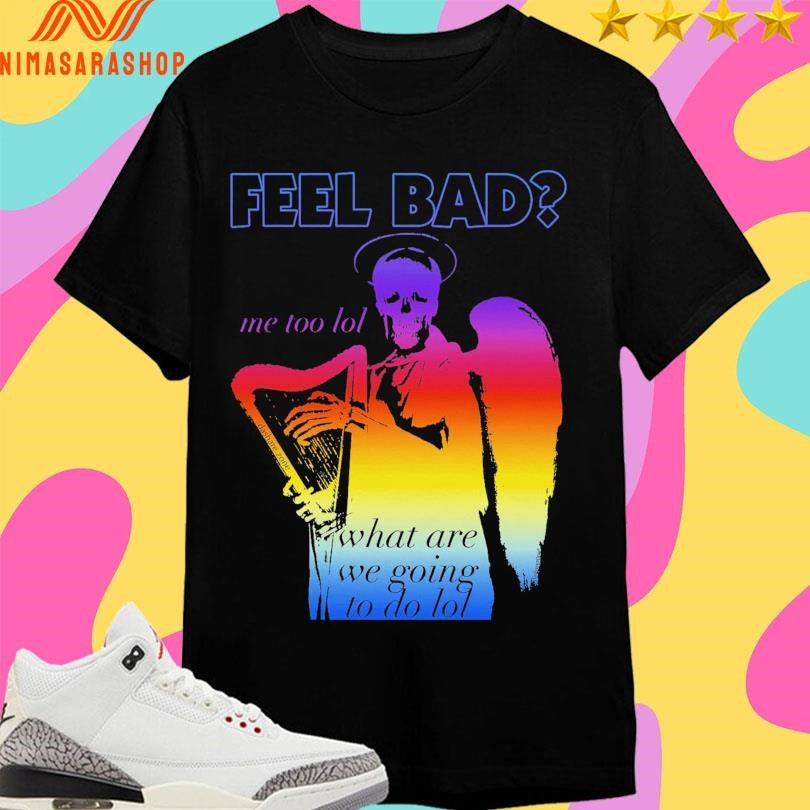 Feel Bad Me Too Lol What Are We Going To Do - Adult & Kids T-Shirts, Sweatshirts & Hoodies apparel design preview 1