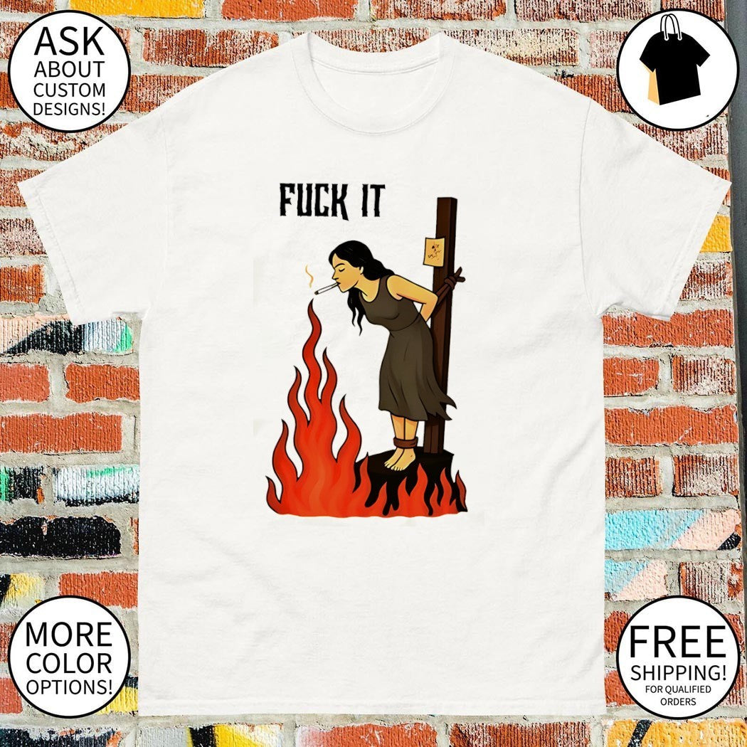Fuck it woman tied to a stake lighting cigarette from - Adult & Kids T-Shirts, Sweatshirts & Hoodies apparel design preview 1