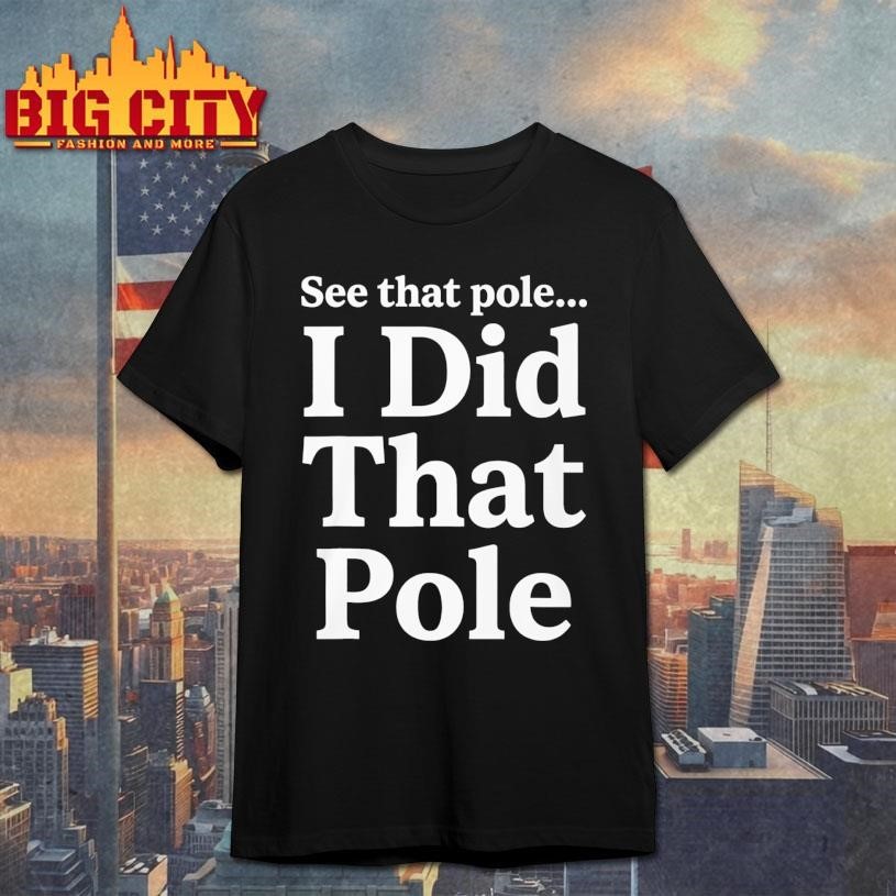 Funny See That Pole I Did - Adult & Kids T-Shirts, Sweatshirts & Hoodies apparel design preview 1