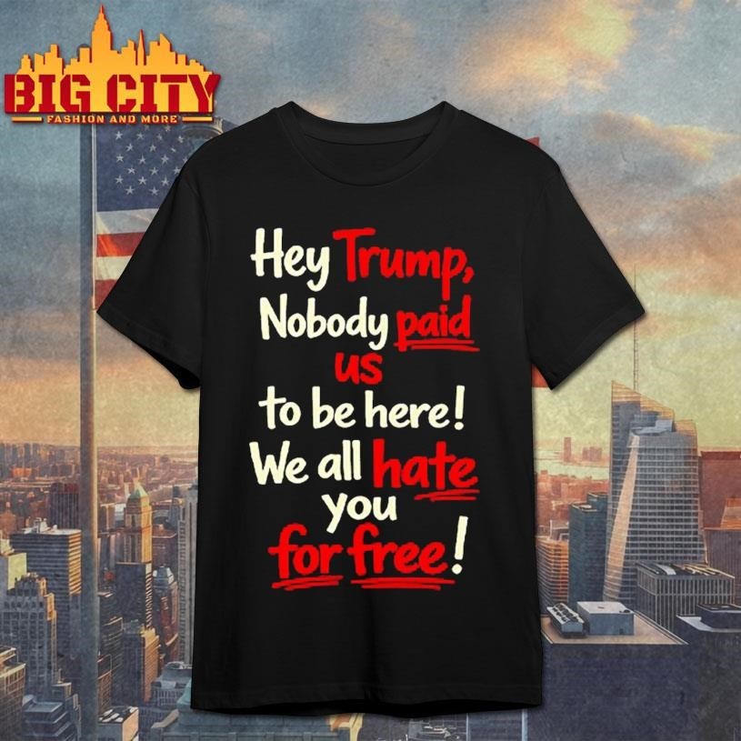 Hey Trump Nobody Paid Us To Be Here We All Hate You - Adult & Kids T-Shirts, Sweatshirts & Hoodies apparel design preview 1