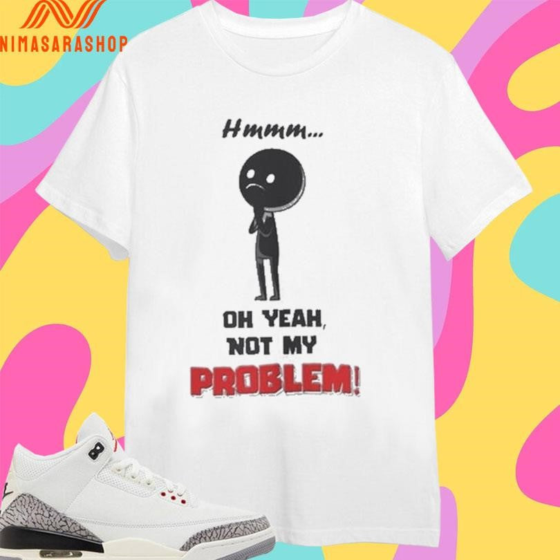 Hmmm Oh Yeah Not My Problem - Adult & Kids T-Shirts, Sweatshirts & Hoodies apparel design preview 1