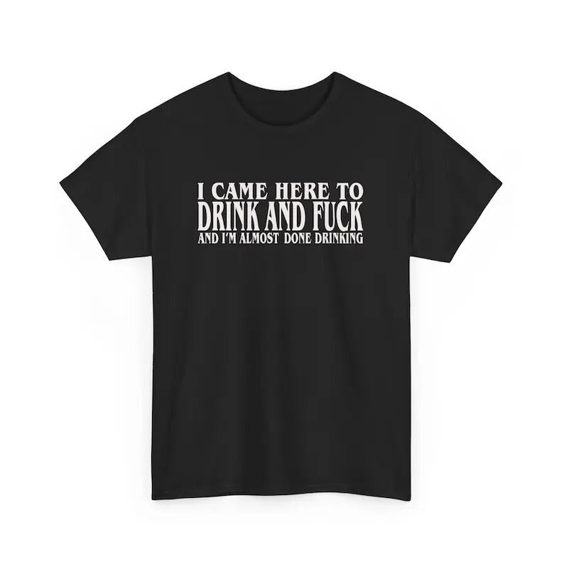 I Came Here Drink F*Ck Im Almost Done Drinking Funny - Adult & Kids T-Shirts, Sweatshirts & Hoodies apparel design preview 1