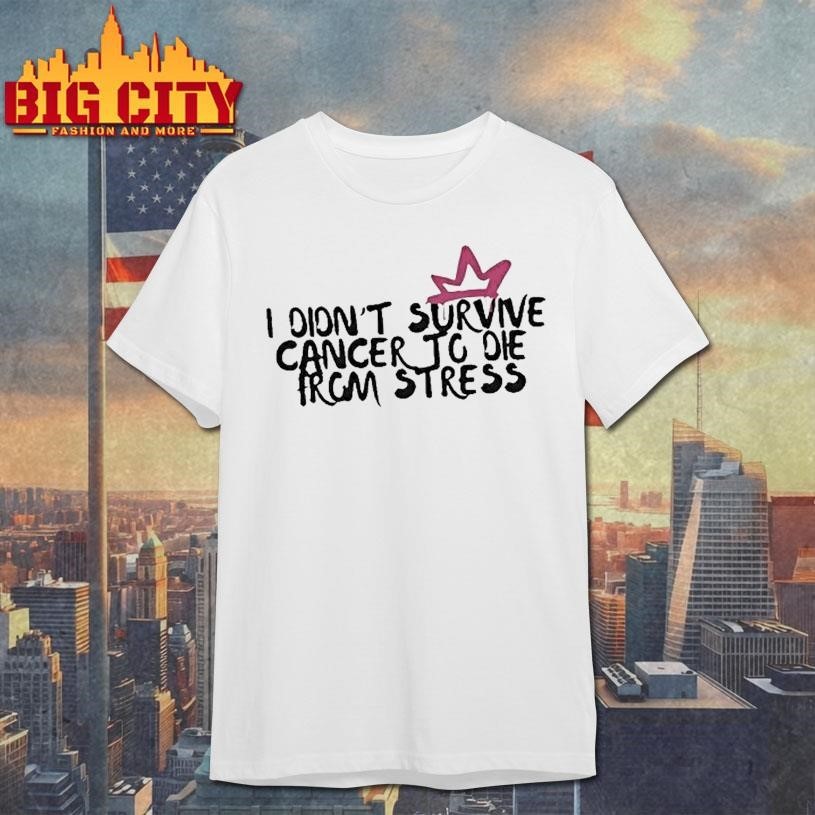 I Didnt Survive Cancer To Die From Stress - Adult & Kids T-Shirts, Sweatshirts & Hoodies apparel design preview 1