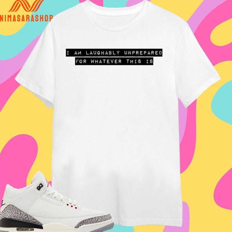I Am Laughably Unprepared For Whatever This Is - Adult & Kids T-Shirts, Sweatshirts & Hoodies apparel design preview 1
