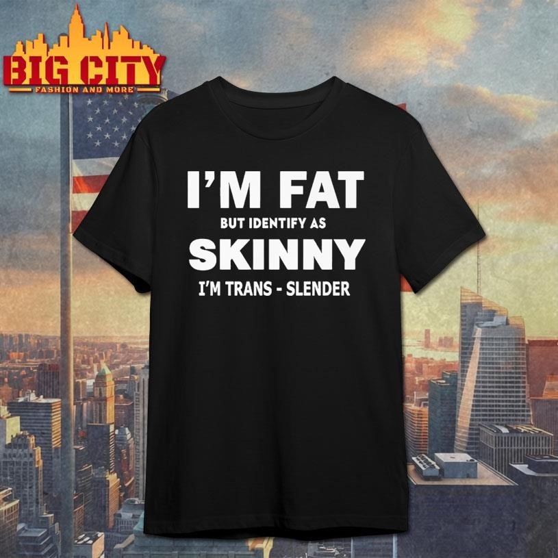 I M FAT But Identify as Skinny Trans-Slender - Adult & Kids T-Shirts, Sweatshirts & Hoodies apparel design preview 1