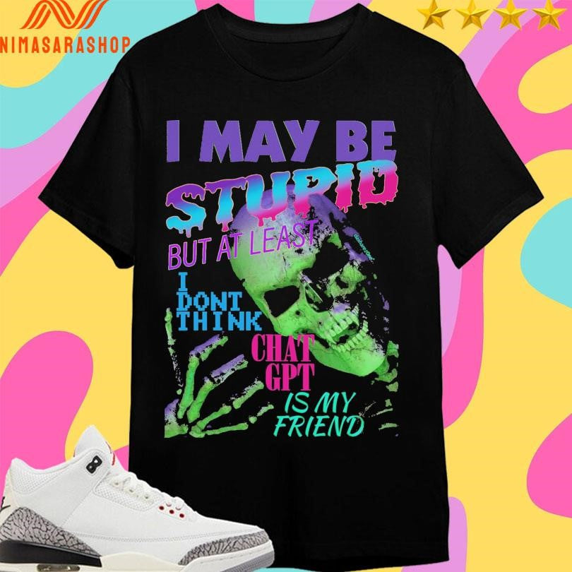 I May Be Stupid But At Least Dont Think Chat Gpt Is - Adult & Kids T-Shirts, Sweatshirts & Hoodies apparel design preview 1