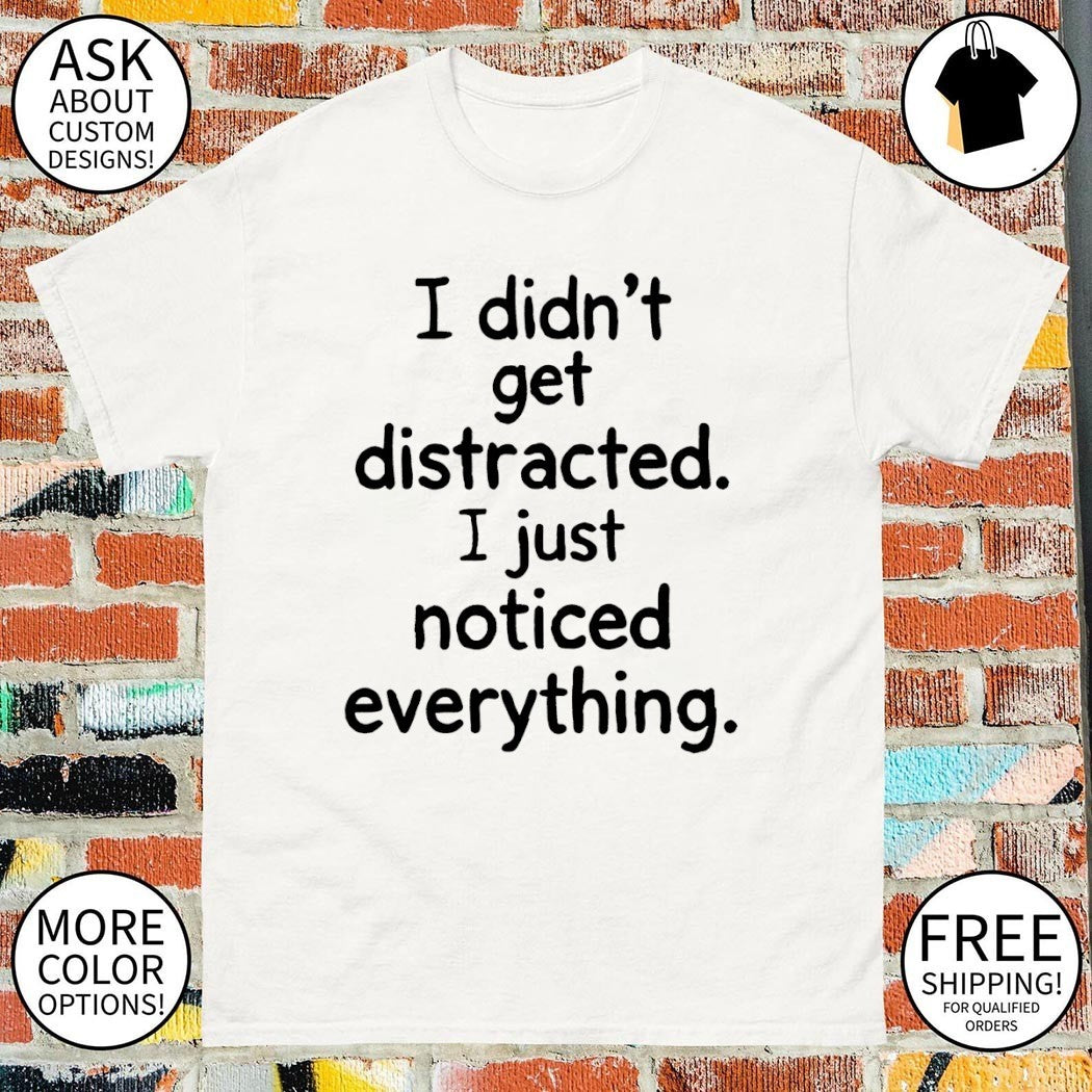 I didn't get distracted just noticed everything - Adult & Kids T-Shirts, Sweatshirts & Hoodies apparel design preview 1