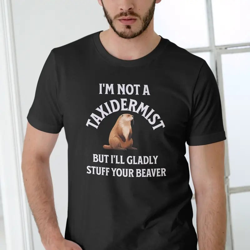 IM NOT TAXIDERMIST NUT ILL GLADLY STUFF YOUR BEAVER - Adult & Kids T-Shirts, Sweatshirts & Hoodies apparel design preview 1
