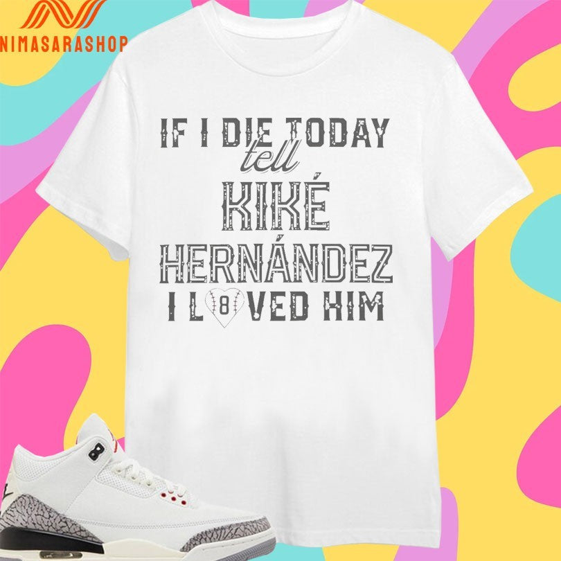 If I Die Today Tell Kike Hernandez Loved Him - Adult & Kids T-Shirts, Sweatshirts & Hoodies apparel design preview 1