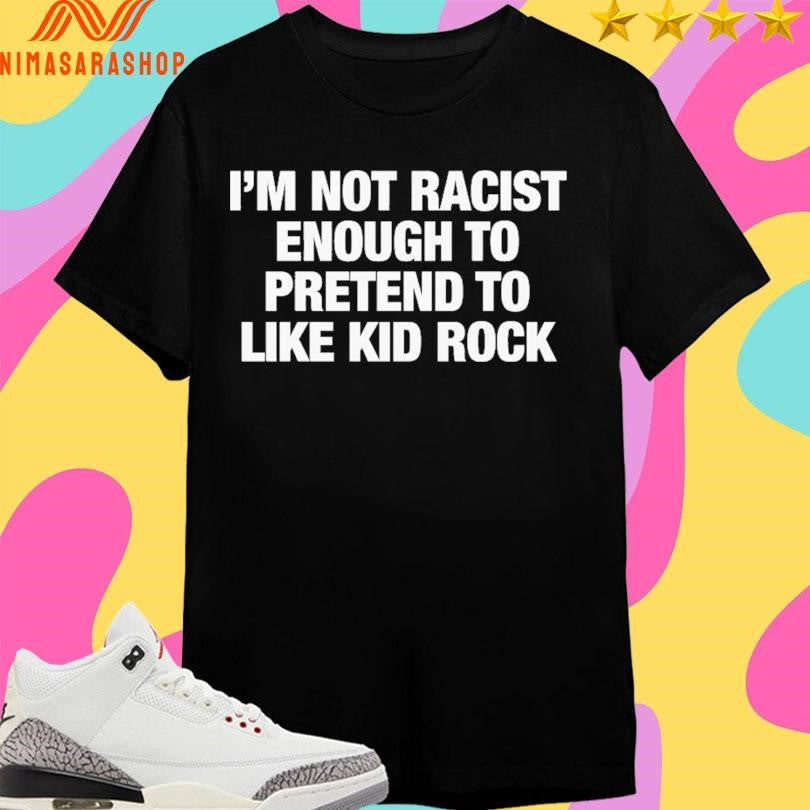 I’m Not Racist Enough To Pretend Like Kid Rock - Adult & Kids T-Shirts, Sweatshirts & Hoodies apparel design preview 1