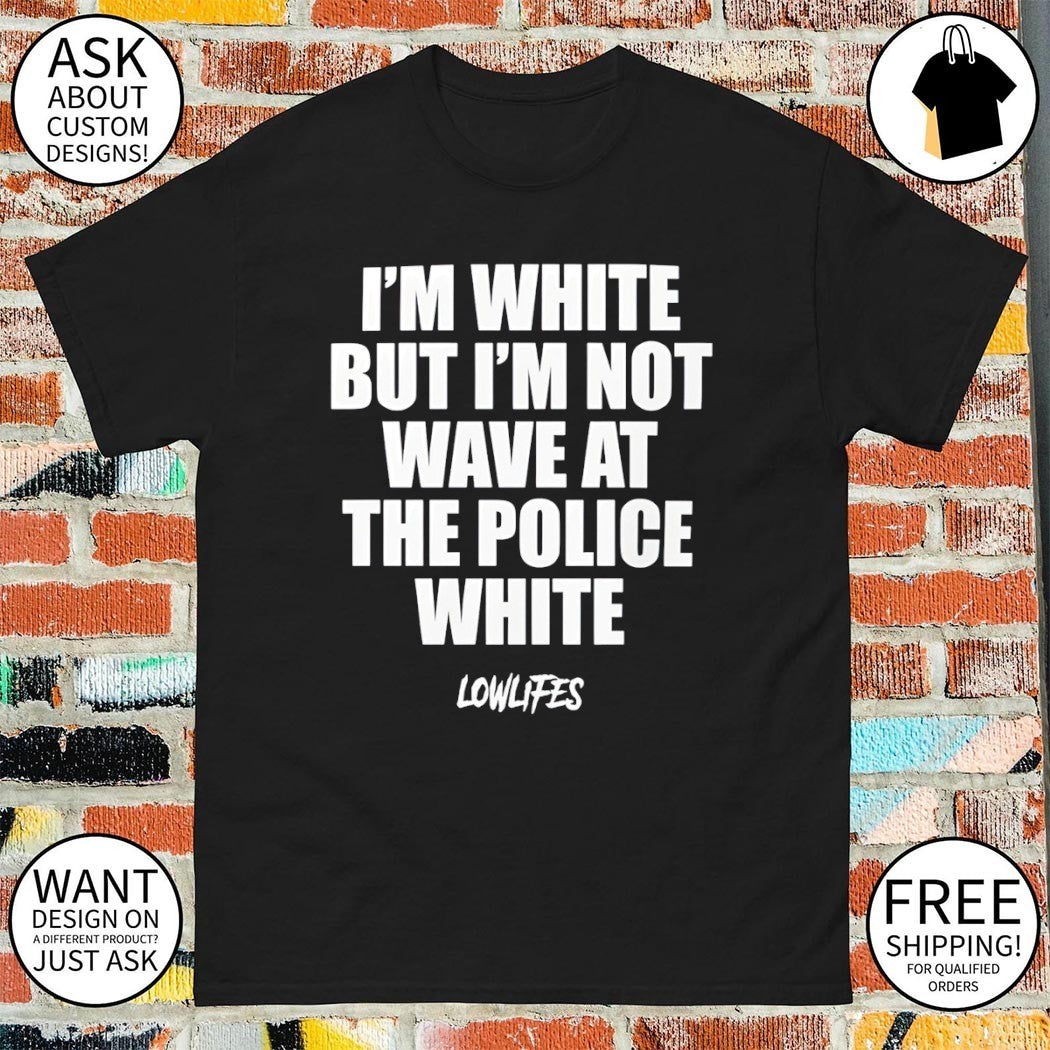 I'm white but not wave at the police lowlifes - Adult & Kids T-Shirts, Sweatshirts & Hoodies apparel design preview 1