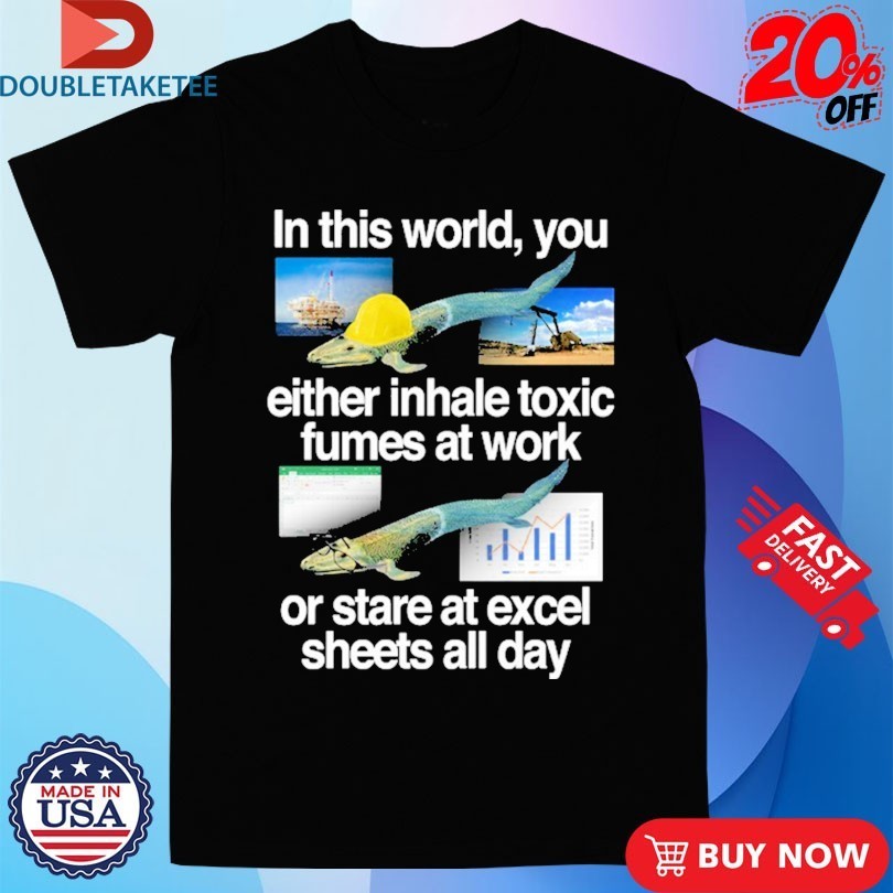 In This World You Either Inhale Toxic Fumes At Work - Adult & Kids T-Shirts, Sweatshirts & Hoodies apparel design preview 1