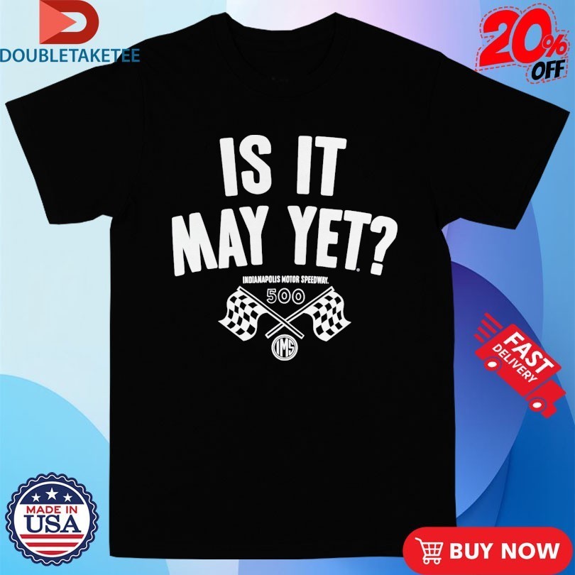 Indianapolis Motor Speedway Is It May Yet Indy 500 - Adult & Kids T-Shirts, Sweatshirts & Hoodies apparel design preview 1