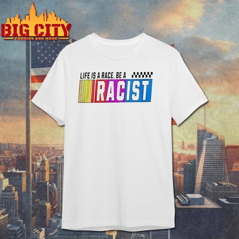 Life Is A Race Be Racist Nascar - Adult & Kids T-Shirts, Sweatshirts & Hoodies apparel design preview 1