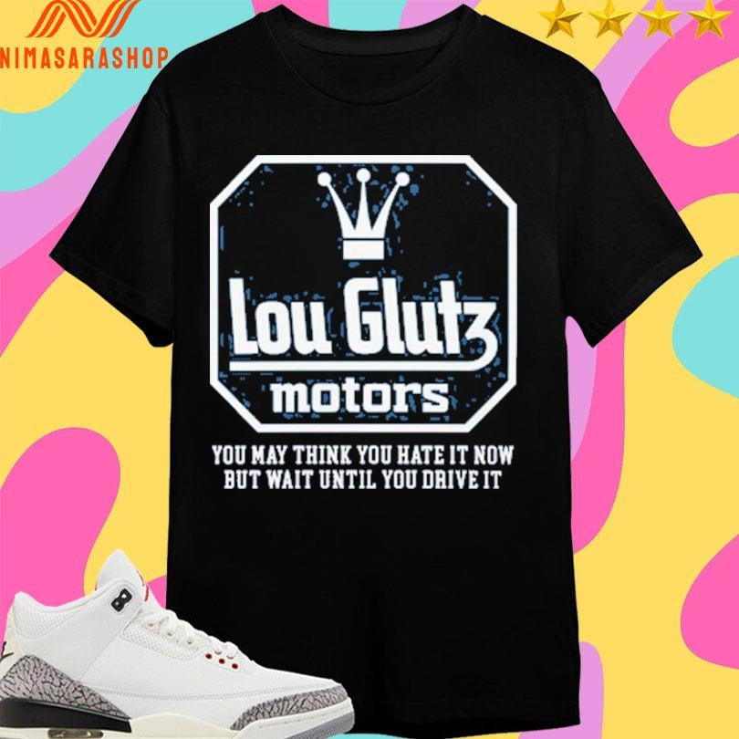 Lou Glutz Motors You May Think Hate It Now But Wait - Adult & Kids T-Shirts, Sweatshirts & Hoodies apparel design preview 1
