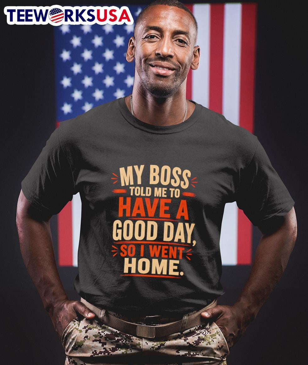 My Boss Told Me To Have A Good Day So I Went Home - Adult & Kids T-Shirts, Sweatshirts & Hoodies apparel design preview 1