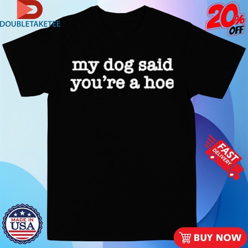 My Dog Said You're A Hoe - Adult & Kids T-Shirts, Sweatshirts & Hoodies apparel design preview 1