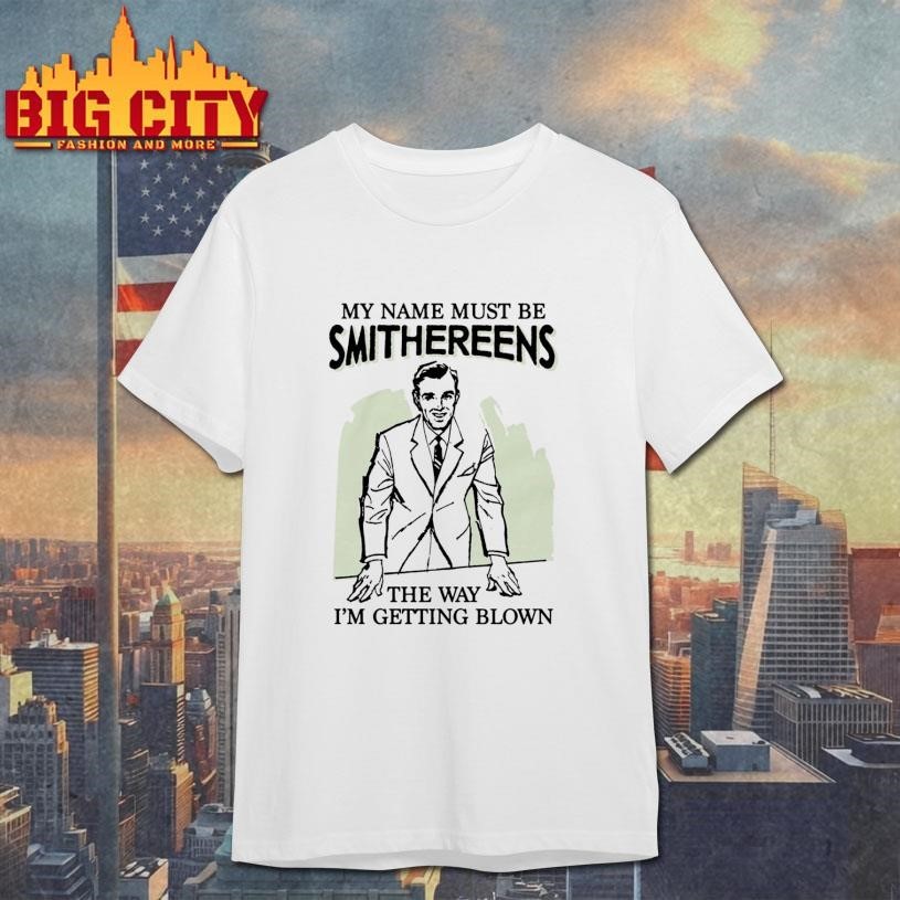 My Name Must Be Smithereens The Way I'm Getting Blown - Adult & Kids T-Shirts, Sweatshirts & Hoodies apparel design preview 1