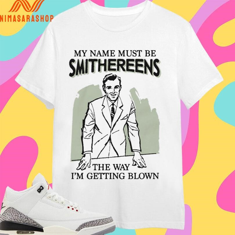 My Name Must Be Smithereens The Way I’m Getting - Adult & Kids T-Shirts, Sweatshirts & Hoodies apparel design preview 1