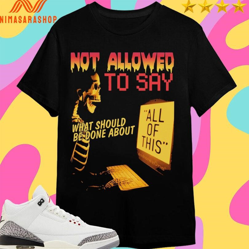 Not Allowed To Say What Should Be Done About All Of - Adult & Kids T-Shirts, Sweatshirts & Hoodies apparel design preview 1