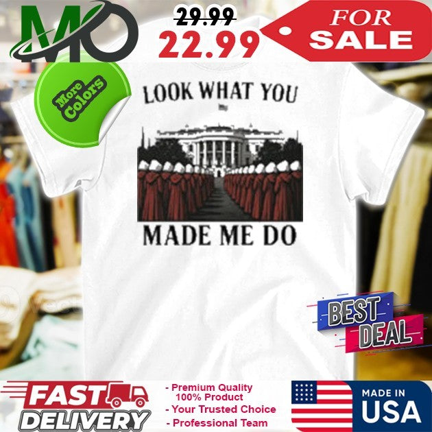 Look What You Made Me Do Handmaid's Tale White House - Adult & Kids T-Shirts, Sweatshirts & Hoodies apparel design preview 1