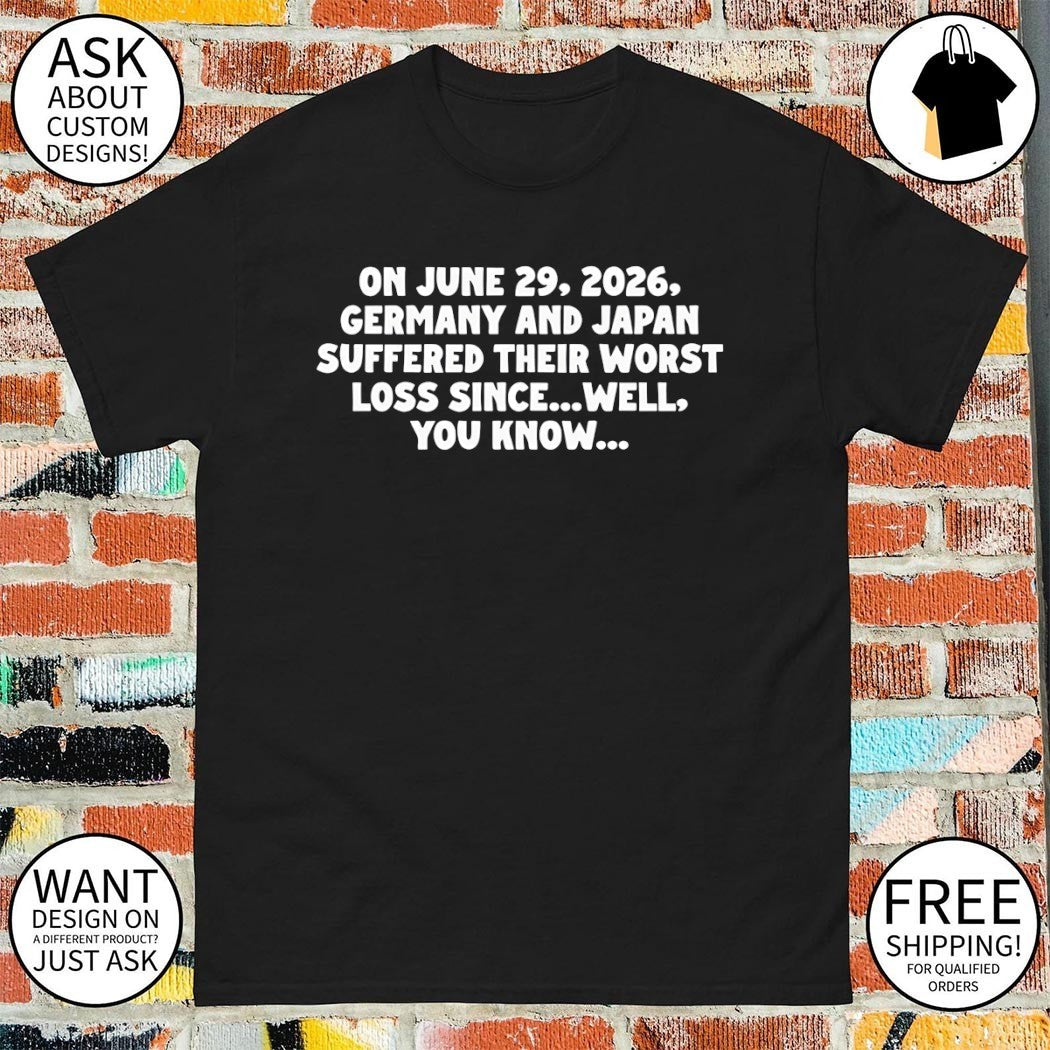 On June 29 2026 Germany and Japan Suffered Their - Adult & Kids T-Shirts, Sweatshirts & Hoodies apparel design preview 1