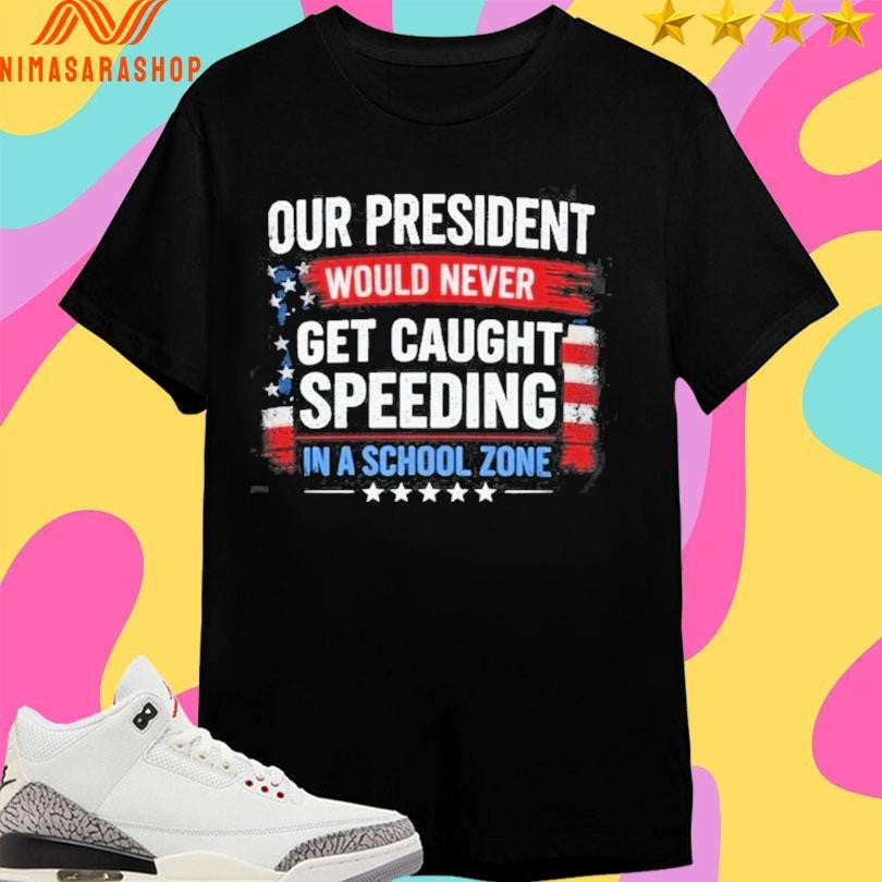 Our President Would Never Get Caught Speeding In A - Adult & Kids T-Shirts, Sweatshirts & Hoodies apparel design preview 1