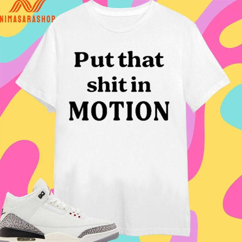 Put That Shit In Motion - Adult & Kids T-Shirts, Sweatshirts & Hoodies apparel design preview 1