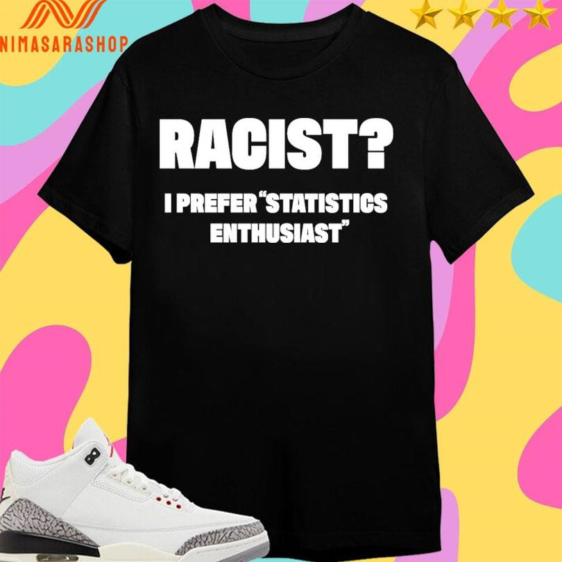 Racist I Prefer Statistics Enthusiast - Adult & Kids T-Shirts, Sweatshirts & Hoodies apparel design preview 1